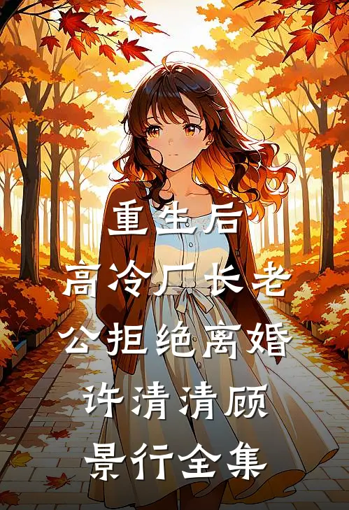 重生后，高冷厂长老公拒绝离婚许清清顾景行 全集