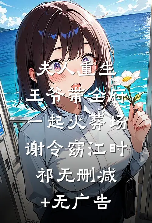 夫人重生，王爷带全府一起火葬场谢令窈江时祁无删减+无广告