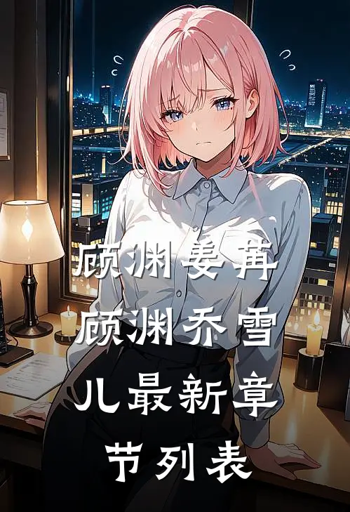 顾渊姜苒: 顾渊乔雪儿最新章节列表