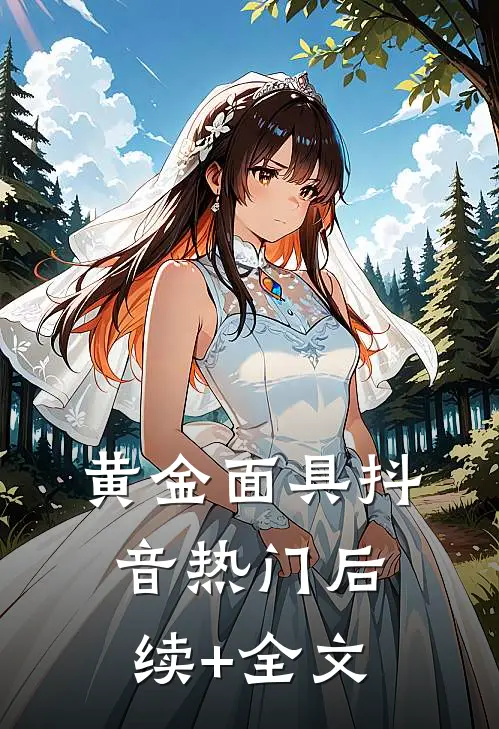 黄金面具抖音热门后续+全文