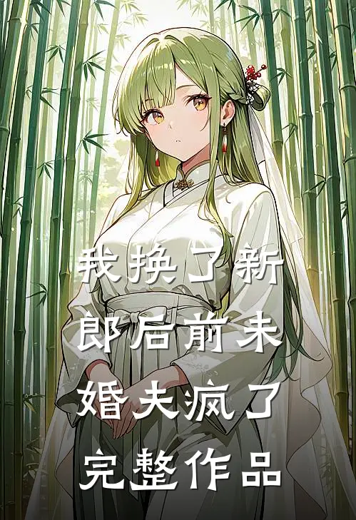 我换了新郎后前未婚夫疯了完整作品