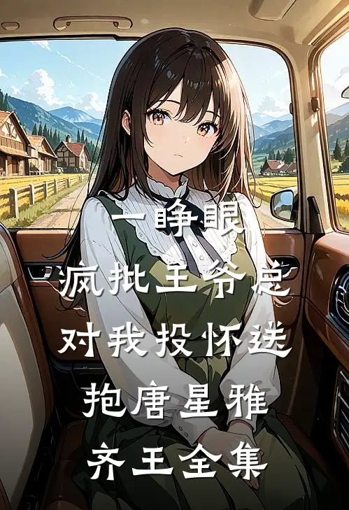 一睁眼，疯批王爷总对我投怀送抱唐星雅齐王 全集