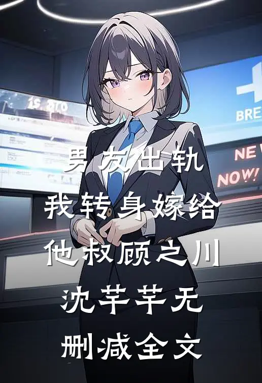 男友出轨，我转身嫁给他叔顾之川沈芊芊无删减全文