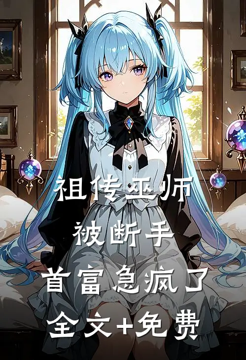 祖传巫师被断手，首富急疯了全文+免费