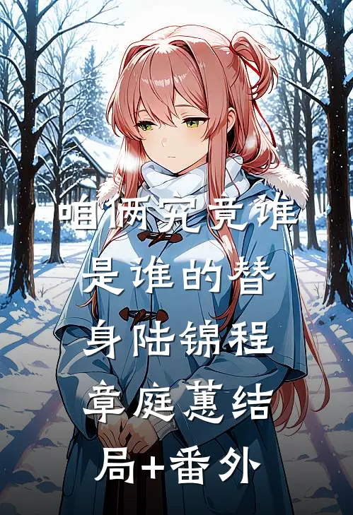 咱俩究竟谁是谁的替身陆锦程章庭蕙结局+番外