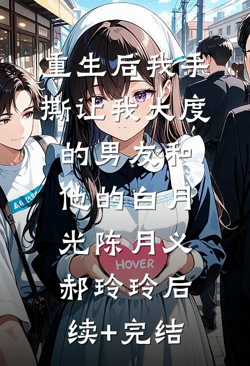 重生后我手撕让我大度的男友和他的白月光陈月义郝玲玲后续+完结