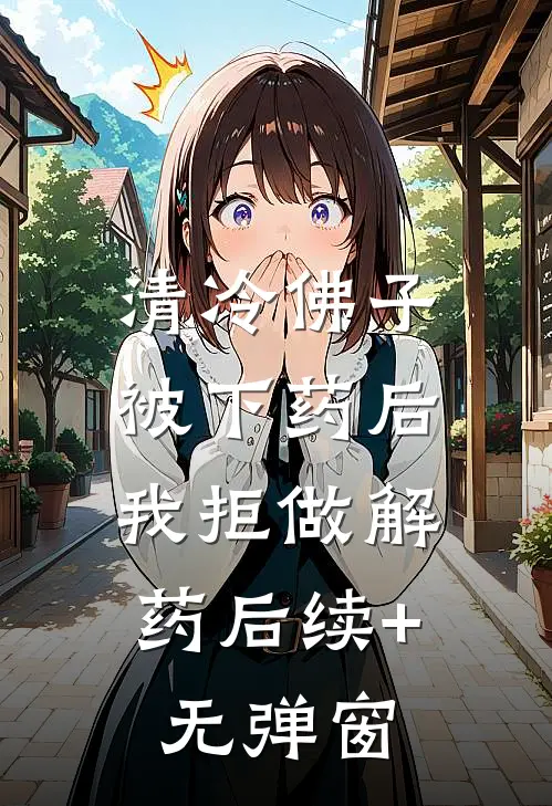 清冷佛子被下药后，我拒做解药后续+无弹窗