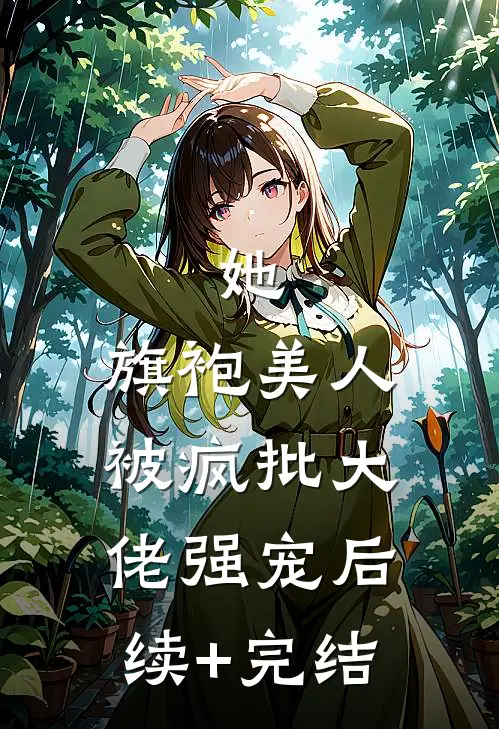 她，旗袍美人，被疯批大佬强宠后续+完结