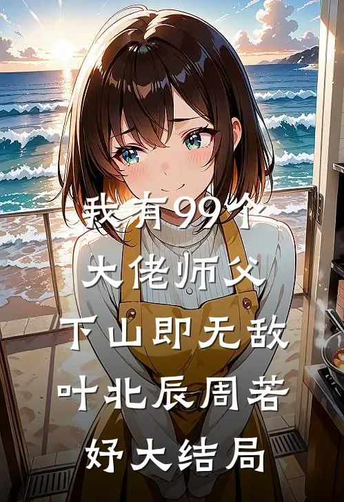 我有99个大佬师父，下山即无敌叶北辰周若妤大结局