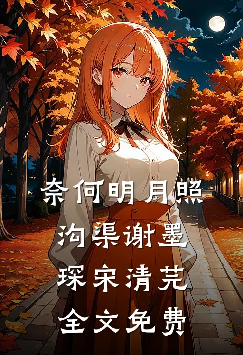奈何明月照沟渠谢墨琛宋清芫全文免费