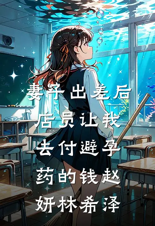 妻子出差后，店员让我去付避孕药的钱赵妍林希泽