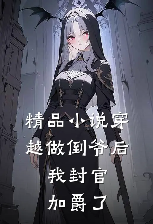 精品小说穿越做倒爷后，我封官加爵了