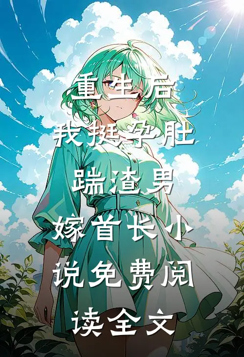 重生后，我挺孕肚踹渣男，嫁首长小说免费阅读全文
