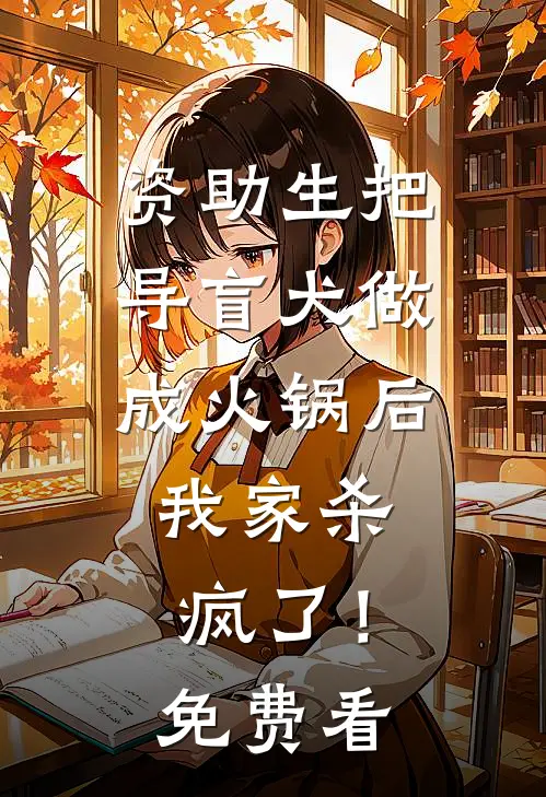 资助生把导盲犬做成火锅后，我家杀疯了！免费看