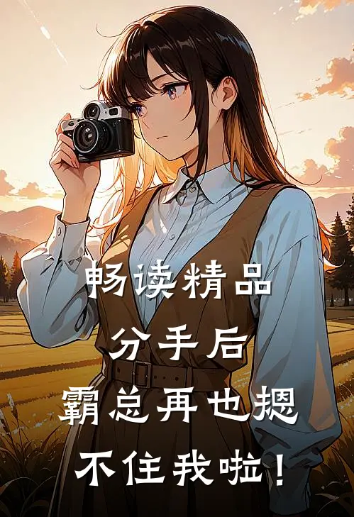 畅读精品分手后，霸总再也摁不住我啦！