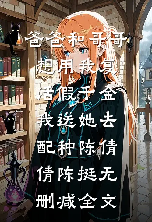 爸爸和哥哥想用我复活假千金，我送她去配种陈倩倩陈挺无删减全文
