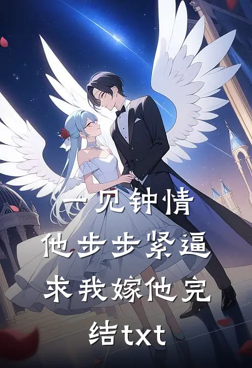 一见钟情，他步步紧逼求我嫁他完结txt