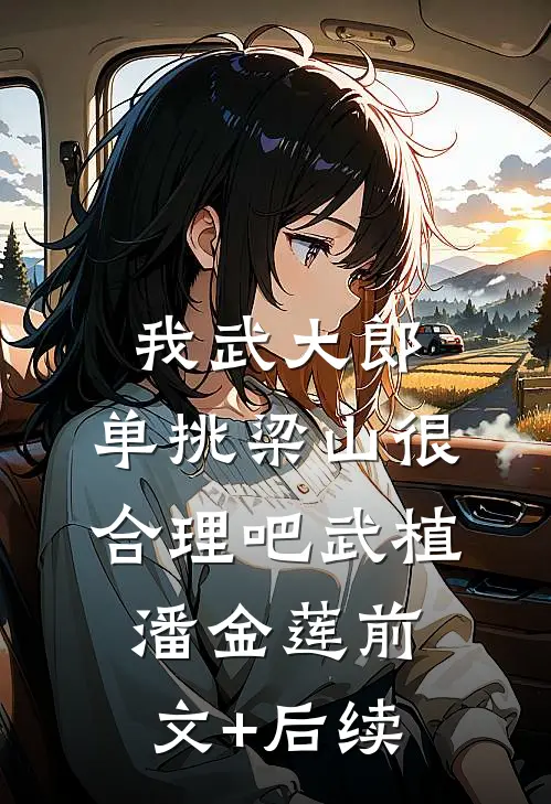 我武大郎，单挑梁山很合理吧武植潘金莲前文+后续