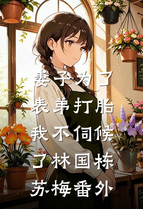 妻子为了表弟打胎，我不伺候了林国栋苏梅番外