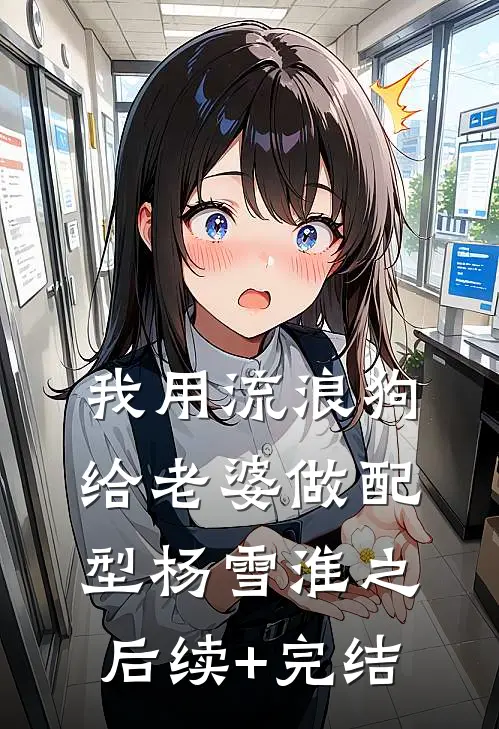 我用流浪狗给老婆做配型杨雪淮之后续+完结