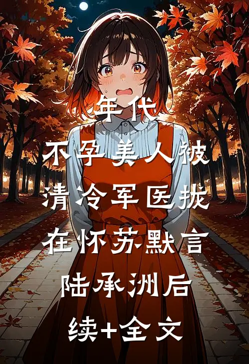 年代：不孕美人被清冷军医拢在怀苏默言陆承洲后续+全文