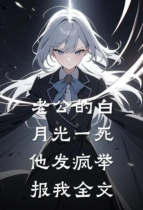 老公的白月光一死，他发疯举报我全文