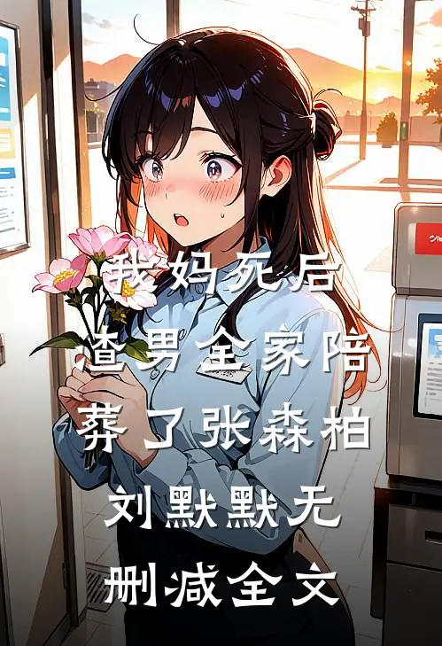 我妈死后，渣男全家陪葬了张森柏刘默默无删减全文