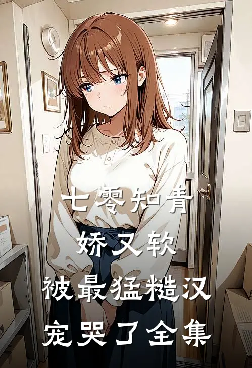 七零知青娇又软，被最猛糙汉宠哭了 全集