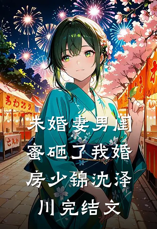 未婚妻男闺蜜砸了我婚房少锦沈泽川完结文