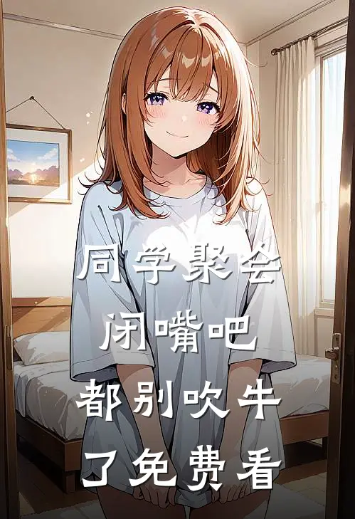 同学聚会：闭嘴吧，都别吹牛了免费看