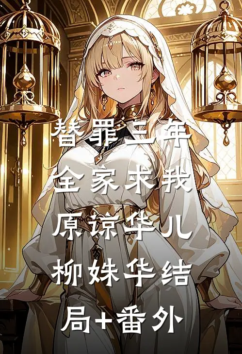 替罪三年，全家求我原谅华儿柳姝华结局+番外