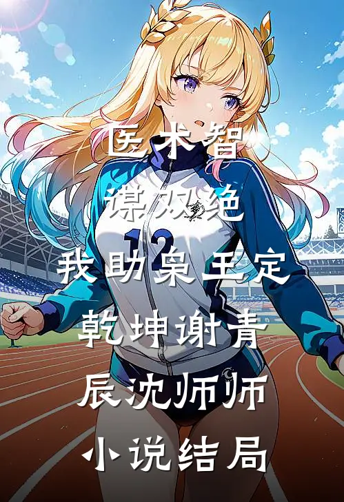医术智谋双绝，我助枭王定乾坤谢青辰沈师师小说结局