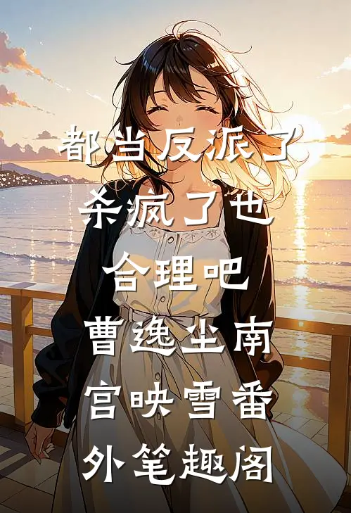 都当反派了，杀疯了也合理吧：曹逸尘南宫映雪番外笔趣阁