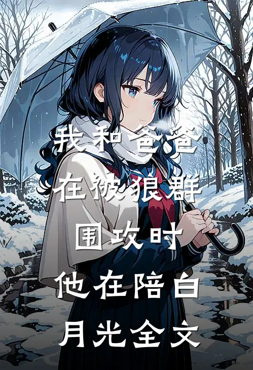 我和爸爸在被狼群围攻时，他在陪白月光全文