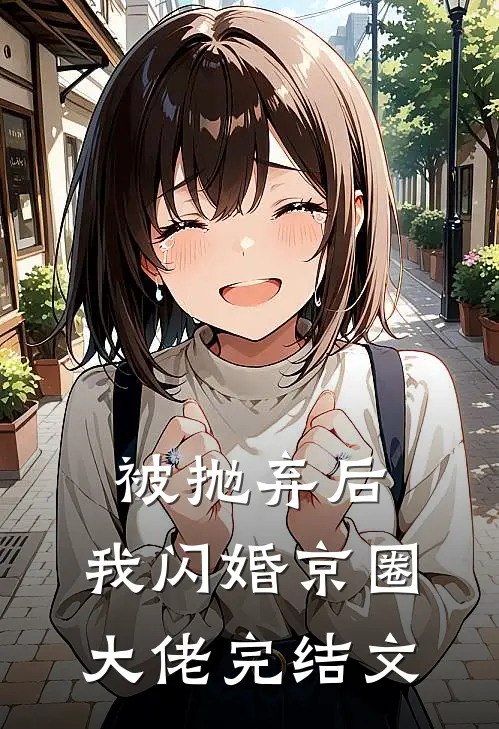 被抛弃后，我闪婚京圈大佬完结文
