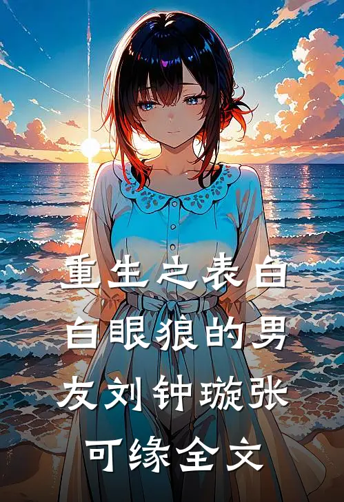 重生之表白白眼狼的男友刘钟璇张可缘全文