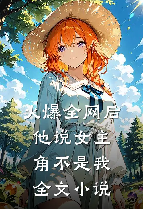 火爆全网后，他说女主角不是我全文小说