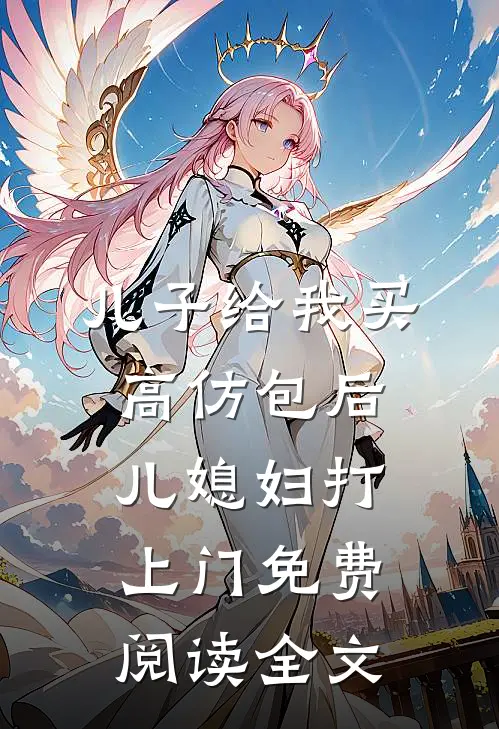 儿子给我买高仿包后，儿媳妇打上门免费阅读全文
