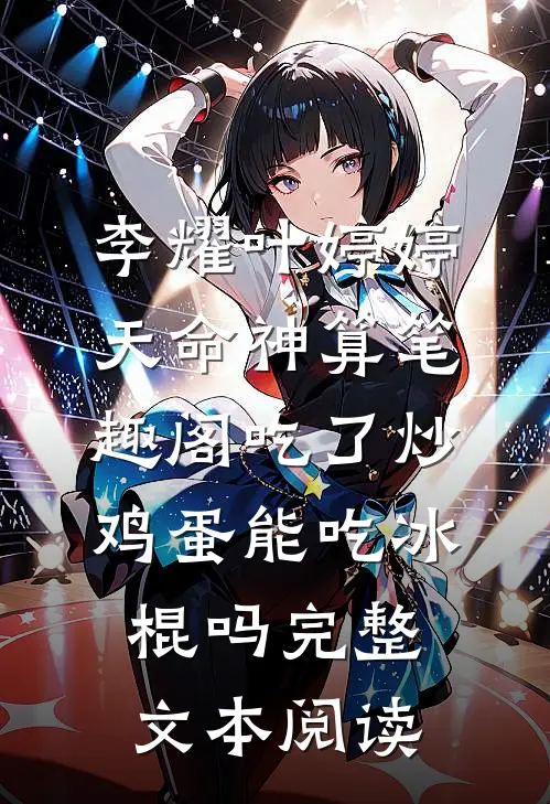 李耀叶婷婷天命神算笔趣阁吃了炒鸡蛋能吃冰棍吗完整文本阅读